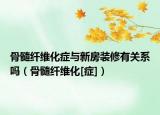 骨髓纤维化症与新房装修有关系吗（骨髓纤维化[症]）