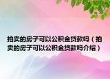 拍卖的房子可以公积金贷款吗（拍卖的房子可以公积金贷款吗介绍）