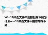 Win10桌面文件未删除但找不到为什么win10桌面文件不删除却找不到