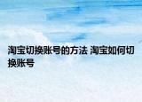 淘宝切换账号的方法 淘宝如何切换账号