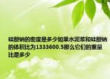 硅酸钠的密度是多少如果水泥浆和硅酸钠的体积比为1333600.5那么它们的重量比是多少
