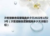 次密接触者需要隔离多少天2022年1月23号（次密接触者需要隔离多少天详细介绍）