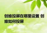 创维投屏在哪里设置 创维如何投屏