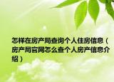怎样在房产局查询个人住房信息（房产局官网怎么查个人房产信息介绍）