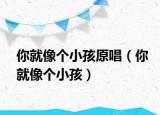 你就像个小孩原唱（你就像个小孩）