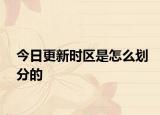 今日更新时区是怎么划分的