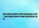 诸暨在线聊天室诸暨在线聊天室是目前最火的吗（诸暨在线聊天室诸暨在线聊天室是目前最火的吗）