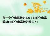 在一个介电常数为4.6（Si的介电常数SiF4的介电常数为多少?）