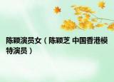 陈颖演员女（陈颖芝 中国香港模特演员）