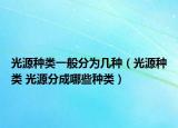 光源种类一般分为几种（光源种类 光源分成哪些种类）