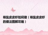 椒盐皮皮虾如何做（椒盐皮皮虾的做法图解攻略）