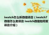 iwatch怎么听微信语音（iwatch7微信怎么发语音 iwatch微信如何发语音介绍）