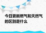 今日更新燃气和天然气的区别是什么