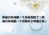 骑自行车减肥一个月反而胖了（骑自行车减肥一个月瘦多少详细介绍）