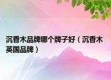 沉香木品牌哪个牌子好（沉香木 英国品牌）