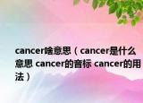cancer啥意思（cancer是什么意思 cancer的音标 cancer的用法）