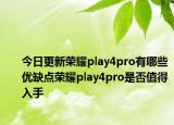 今日更新荣耀play4pro有哪些优缺点荣耀play4pro是否值得入手