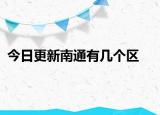 今日更新南通有几个区