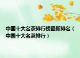 中国十大名茶排行榜最新排名（中国十大名茶排行）