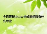 今日更新中山大学岭南学院有什么专业