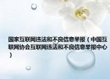 国家互联网违法和不良信息举报（中国互联网协会互联网违法和不良信息举报中心）