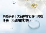 高档手表十大品牌排行榜（高档手表十大品牌排行榜）