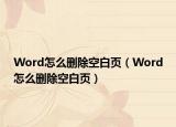 Word怎么删除空白页（Word怎么删除空白页）