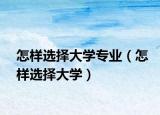 怎样选择大学专业（怎样选择大学）