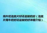 纯牛奶泡麦片好还是酸奶好（泡麦片用牛奶好还是酸奶好详细介绍）