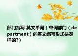 部门缩写 英文单词（单词部门（department）的英文缩写形式是怎样的?）