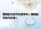樱桃的功效与作用孕妇（樱桃的功效与作用）