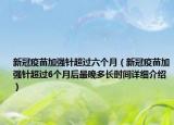 新冠疫苗加强针超过六个月（新冠疫苗加强针超过6个月后最晚多长时间详细介绍）