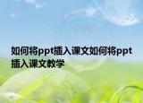 如何将ppt插入课文如何将ppt插入课文教学