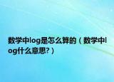 数学中log是怎么算的（数学中log什么意思?）