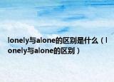 lonely与alone的区别是什么（lonely与alone的区别）