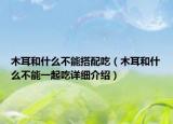 木耳和什么不能搭配吃（木耳和什么不能一起吃详细介绍）
