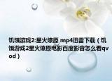 饥饿游戏2:星火燎原 mp4迅雷下载（饥饿游戏2星火燎原电影百度影音怎么看qvod）