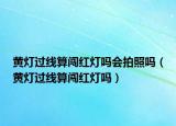 黄灯过线算闯红灯吗会拍照吗（黄灯过线算闯红灯吗）