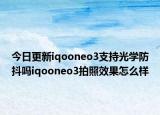 今日更新iqooneo3支持光学防抖吗iqooneo3拍照效果怎么样