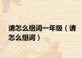 请怎么组词一年级（请怎么组词）