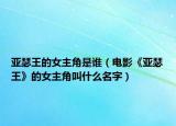 亚瑟王的女主角是谁（电影《亚瑟王》的女主角叫什么名字）