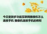 今日更新多功能互联网摄像机怎么连接手机 摄像机连接手机的教程
