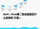 dark（blue第二集动画最后什么意思啊 不懂）