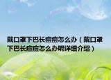 戴口罩下巴长痘痘怎么办（戴口罩下巴长痘痘怎么办呢详细介绍）
