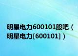 明星电力600101股吧（明星电力[600101]）