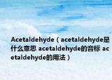 Acetaldehyde（acetaldehyde是什么意思 acetaldehyde的音标 acetaldehyde的用法）