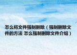 怎么将文件强制删除（强制删除文件的方法 怎么强制删除文件介绍）