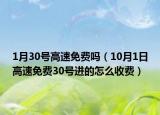 1月30号高速免费吗（10月1日高速免费30号进的怎么收费）