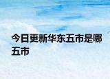 今日更新华东五市是哪五市