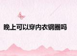 晚上可以穿内衣钢圈吗
